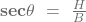 \mathbf{sec}{\mathbit{\theta}}\ =\ \frac{H}{B}