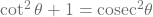 \cot^2\mathbit{\theta}+1={\rm cosec}^2\mathbit{\theta}