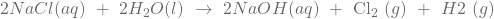 2NaCl(aq)\ +\ 2H_2O(l)\ \rightarrow\ 2NaOH(aq)\ +\ {\rm Cl}_2\ (g)\ +\ H2\ (g)