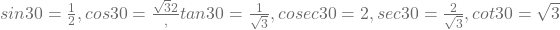 sin 30° =  \frac{1}{2}, cos 30° =  \frac{\sqrt{3}{2}}, tan 30° = \frac{1}{\sqrt{3}}, cosec 30° = 2, sec 30° = \frac{2}{\sqrt{3}}, cot 30° = \sqrt{3}