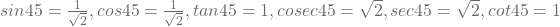 sin 45° =  \frac{1}{\sqrt{2}}, cos 45° =  \frac{1}{\sqrt{2}}, tan 45° = 1, cosec 45° = \sqrt{2}, sec 45° = \sqrt{2}, cot 45° = 1