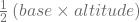 \frac{1}{2}\left(base\times altitude\right)