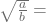 \sqrt{\frac{a}{b}}=\frac{\sqrta}{\sqrtb}